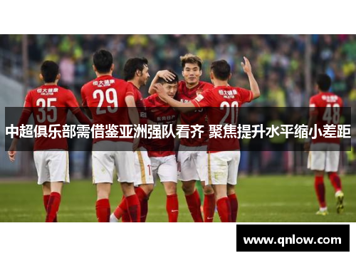 中超俱乐部需借鉴亚洲强队看齐 聚焦提升水平缩小差距
